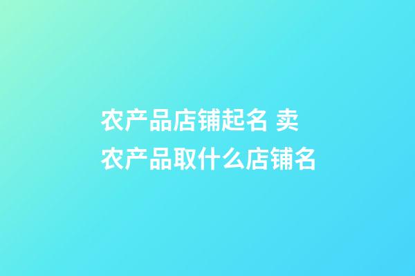 农产品店铺起名 卖农产品取什么店铺名-第1张-店铺起名-玄机派